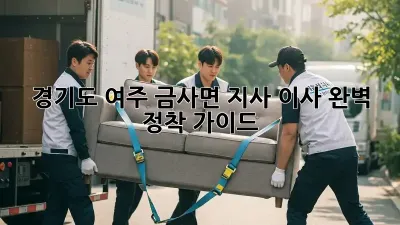 경기도 여주 금사면 지사 이사, 완벽 정착 가이드!