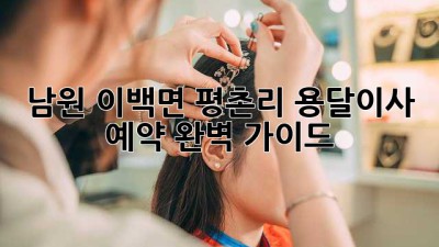 남원 이백면 평촌리 용달이사 예약 완벽 가이드